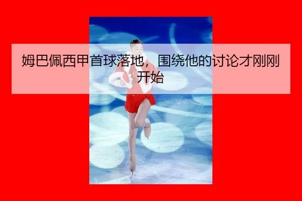 姆巴佩西甲首球落地，围绕他的讨论才刚刚开始 - leyu